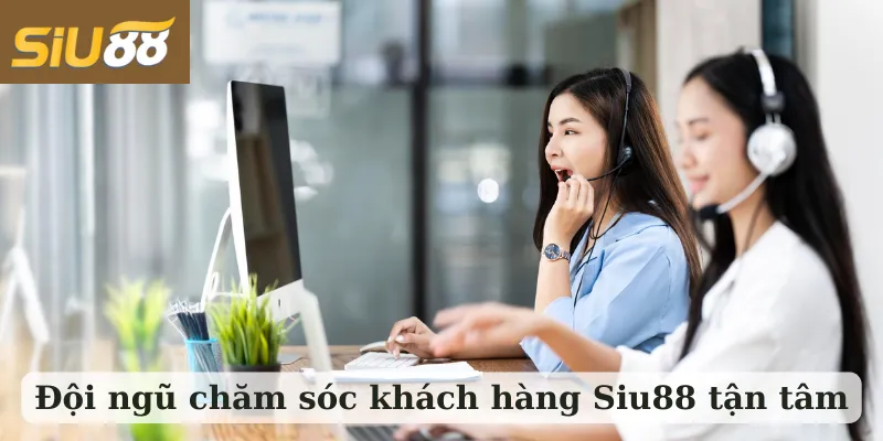 Đội ngũ chăm sóc khách hàng Siu88 tận tâm