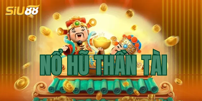 Tìm hiểu đôi nét về nổ hũ Thần Tài