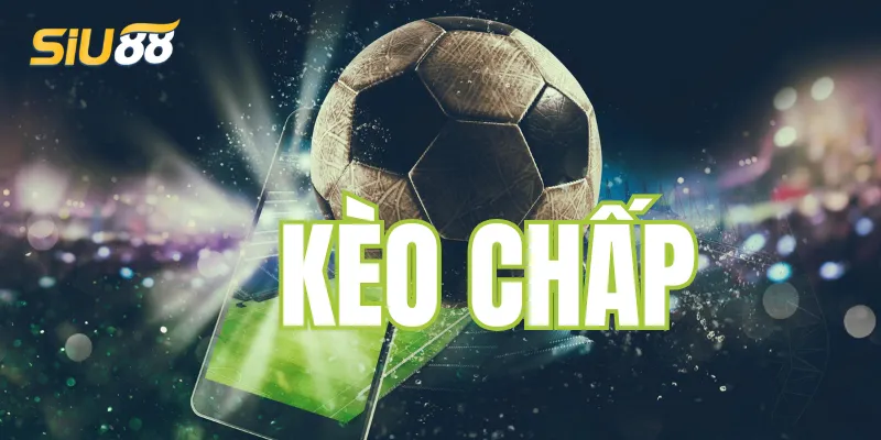 Tìm hiểu về kèo chấp trong cá cược bóng đá